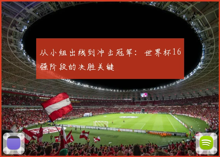 从小组出线到冲击冠军：世界杯16强阶段的决胜关键