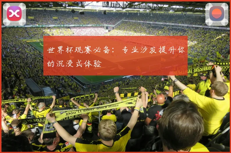 世界杯观赛必备：专业沙发提升你的沉浸式体验
