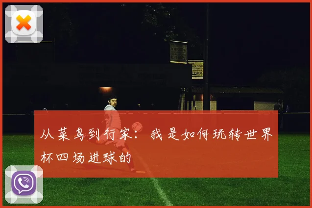 从菜鸟到行家：我是如何玩转世界杯四场进球的