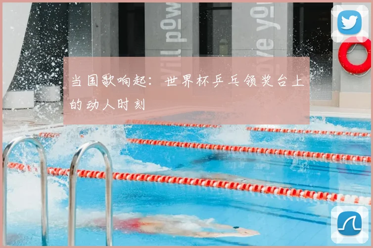 当国歌响起：世界杯乒乓领奖台上的动人时刻
