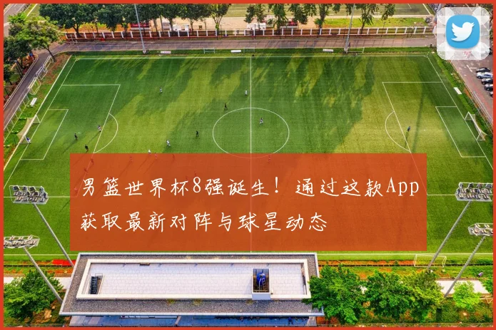 男篮世界杯8强诞生！通过这款App获取最新对阵与球星动态