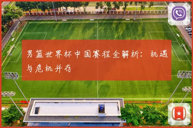 男篮世界杯中国赛程全解析：机遇与危机并存