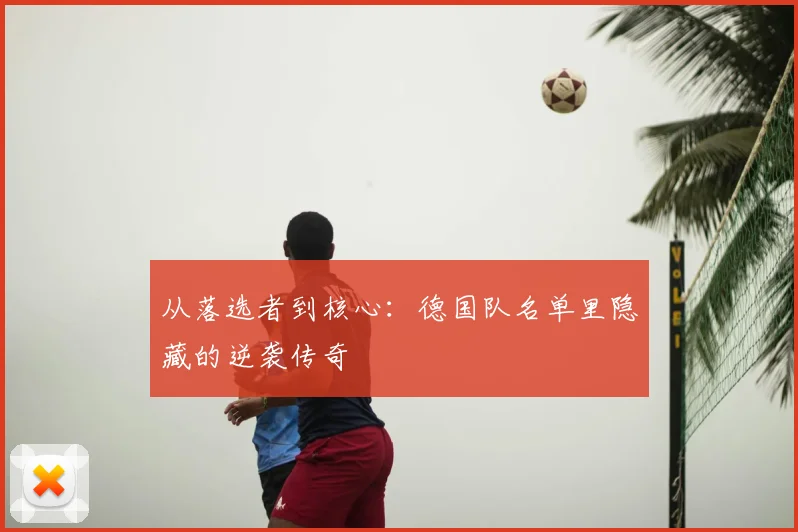 从落选者到核心：德国队名单里隐藏的逆袭传奇