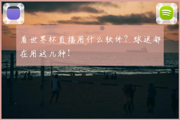 看世界杯直播用什么软件?球迷都在用这几种!
