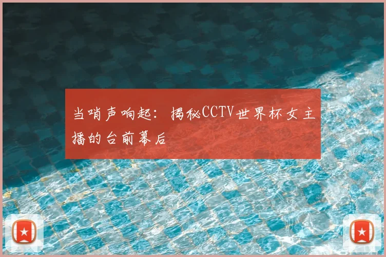当哨声响起：揭秘CCTV世界杯女主播的台前幕后