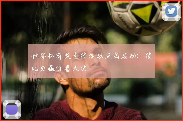 世界杯有奖竞猜活动正式启动：猜比分赢惊喜大奖