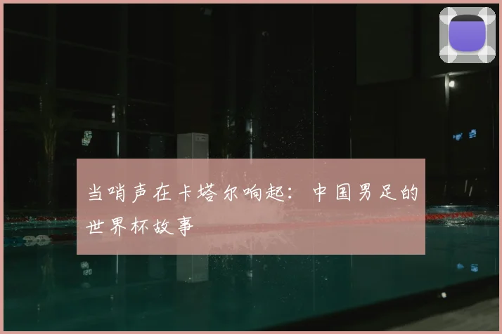 当哨声在卡塔尔响起：中国男足的世界杯故事