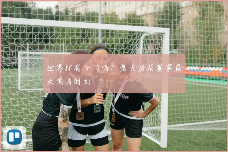 世界杯有冷门吗？盘点历届赛事最大黑马时刻