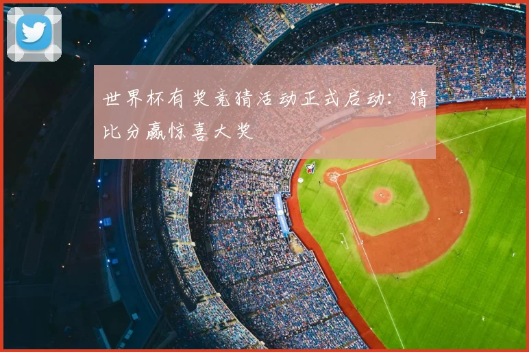 世界杯有奖竞猜活动正式启动：猜比分赢惊喜大奖