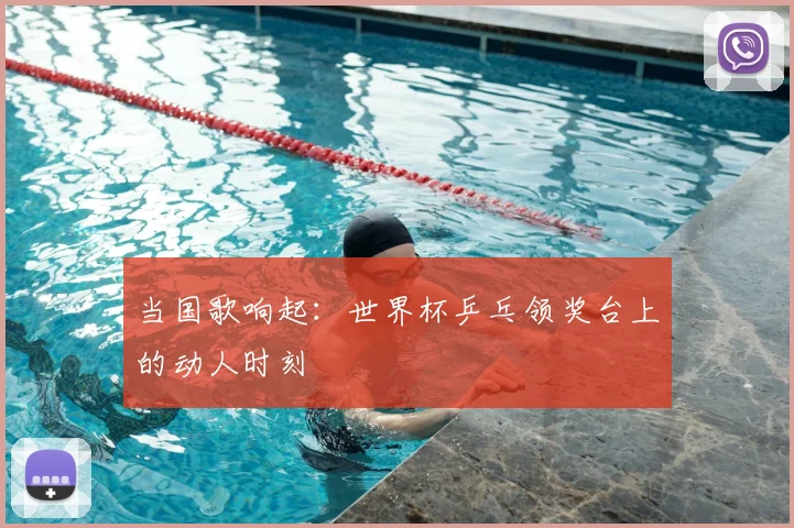 当国歌响起：世界杯乒乓领奖台上的动人时刻