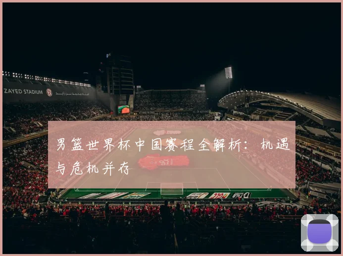 男篮世界杯中国赛程全解析：机遇与危机并存