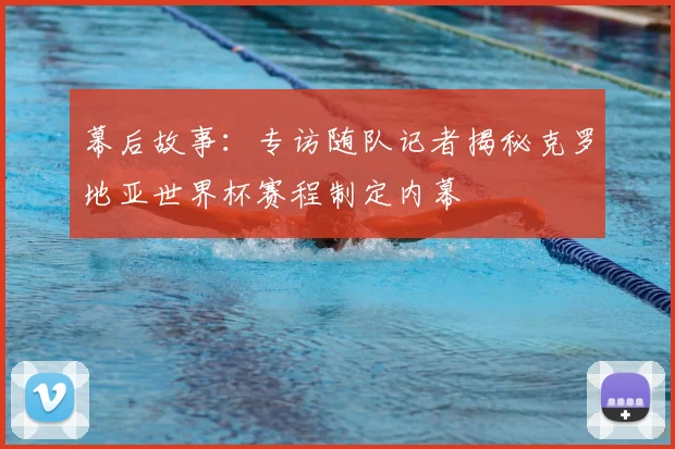 幕后故事：专访随队记者揭秘克罗地亚世界杯赛程制定内幕