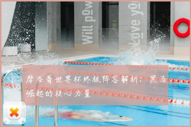 摩洛哥世界杯终极阵容解析:黑马崛起的核心力量