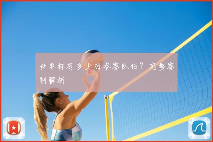 世界杯有多少对参赛队伍？完整赛制解析